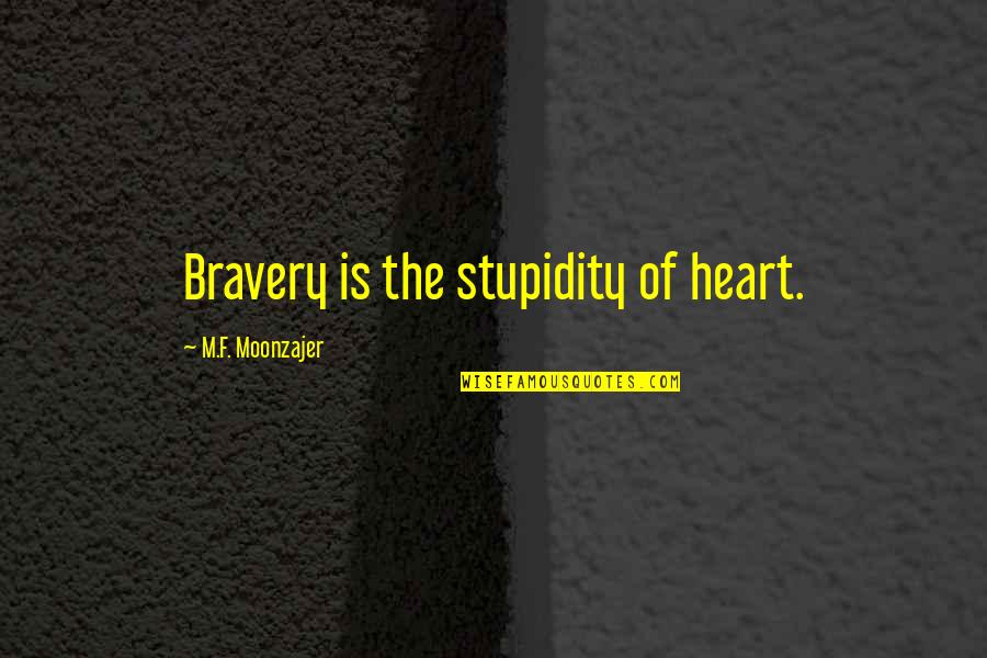 Beitzel Meats Quotes By M.F. Moonzajer: Bravery is the stupidity of heart.