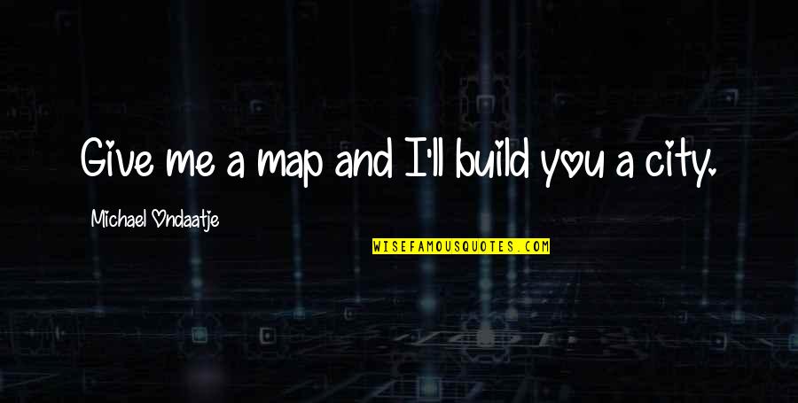 Bejaht Quotes By Michael Ondaatje: Give me a map and I'll build you