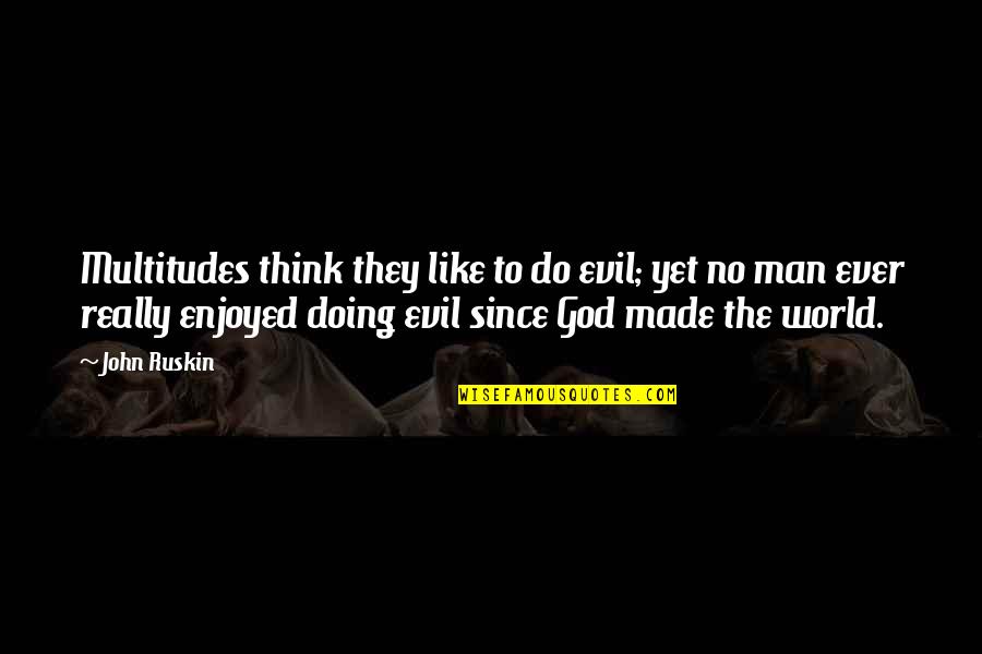 Bejanian Quotes By John Ruskin: Multitudes think they like to do evil; yet Bejanian Quotes By John Ruskin: Multitudes think they like to do evil; yet