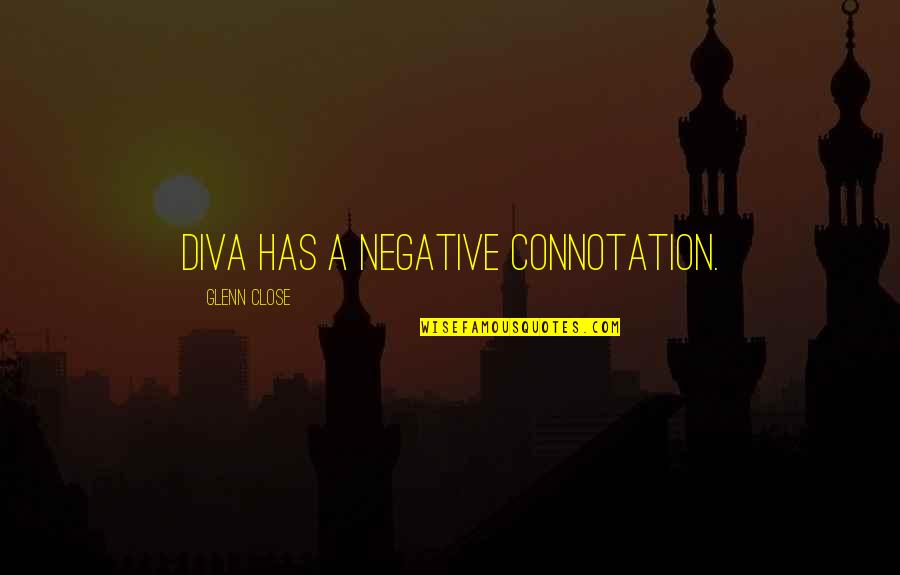 Bejart Le Quotes By Glenn Close: Diva has a negative connotation. Bejart Le Quotes By Glenn Close: Diva has a negative connotation.