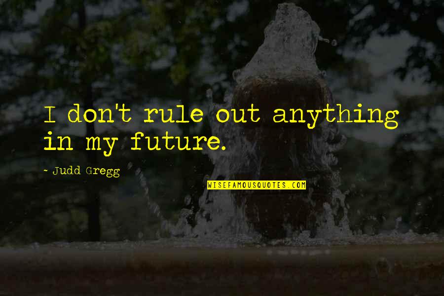 Bejawada Movie Quotes By Judd Gregg: I don't rule out anything in my future. Bejawada Movie Quotes By Judd Gregg: I don't rule out anything in my future.