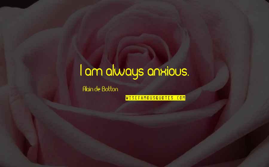 Bejayzus Quotes By Alain De Botton: I am always anxious.