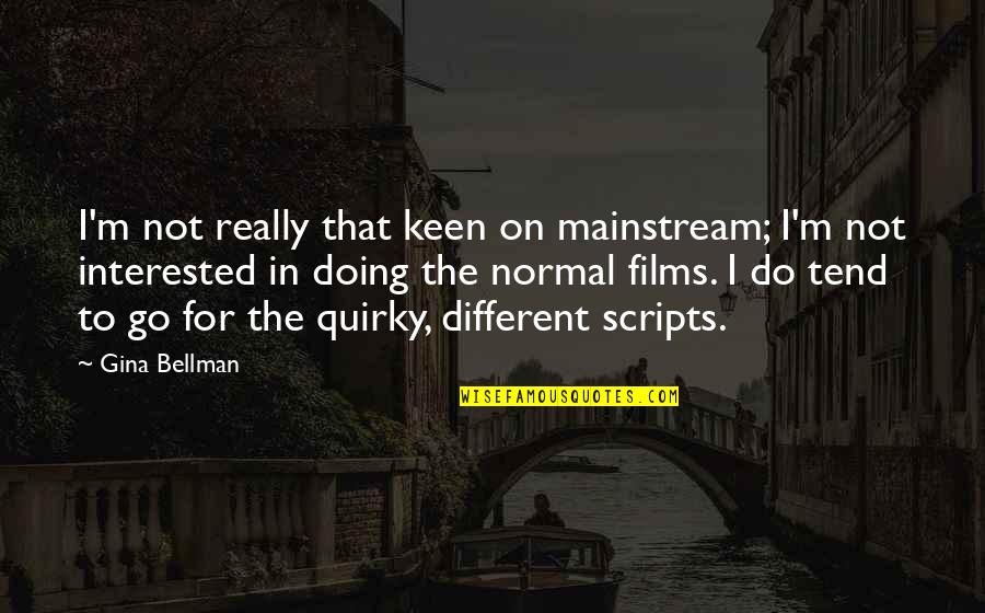 Bejeezus Quotes By Gina Bellman: I'm not really that keen on mainstream; I'm Bejeezus Quotes By Gina Bellman: I'm not really that keen on mainstream; I'm