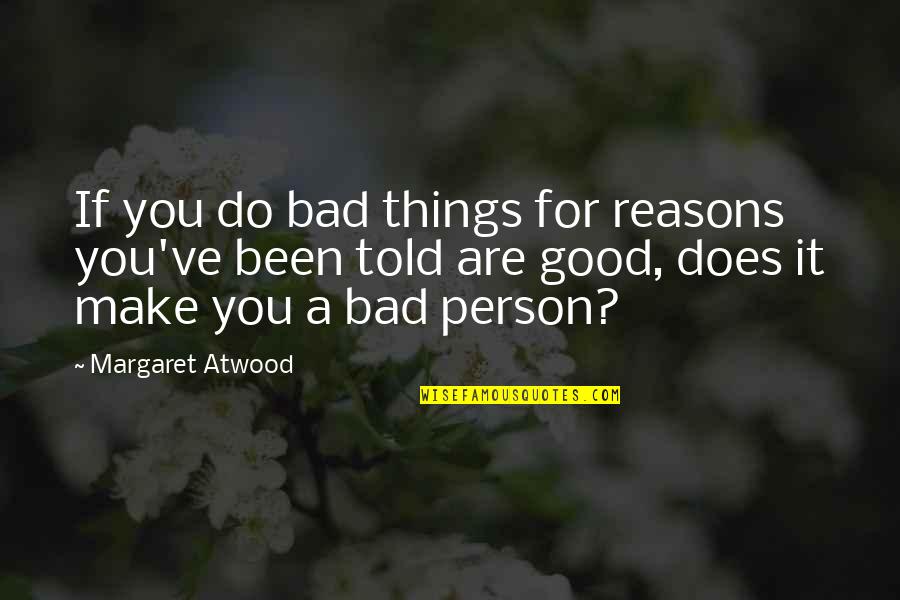 Bejeezus Quotes By Margaret Atwood: If you do bad things for reasons you've Bejeezus Quotes By Margaret Atwood: If you do bad things for reasons you've