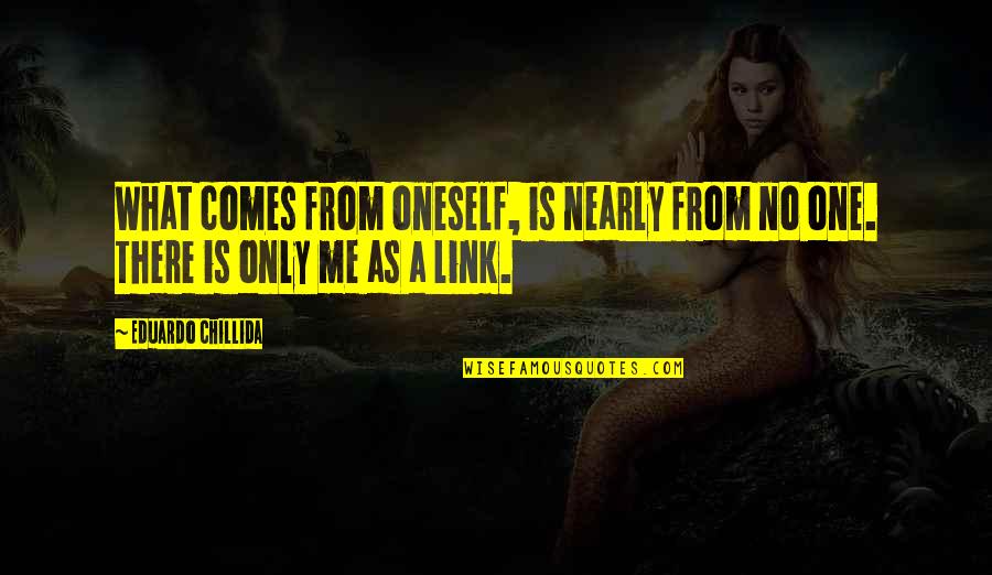 Bejei A Bunda Quotes By Eduardo Chillida: What comes from oneself, is nearly from no