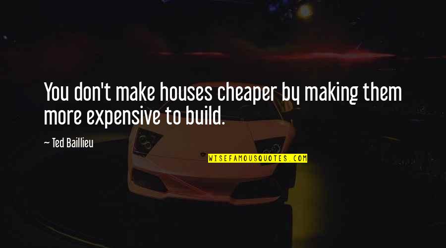 Bejei A Bunda Quotes By Ted Baillieu: You don't make houses cheaper by making them