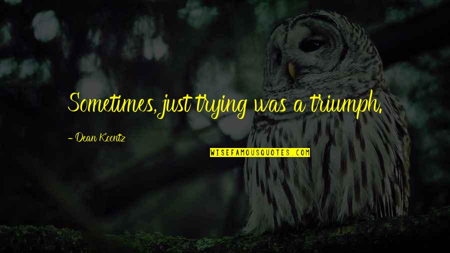 Bejelent S K Teles P T S Quotes By Dean Koontz: Sometimes, just trying was a triumph. Bejelent S K Teles P T S Quotes By Dean Koontz: Sometimes, just trying was a triumph.