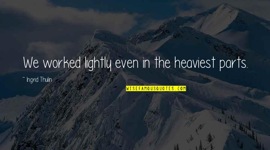 Bejesus Out Of Me Quotes By Ingrid Thulin: We worked lightly even in the heaviest parts. Bejesus Out Of Me Quotes By Ingrid Thulin: We worked lightly even in the heaviest parts.