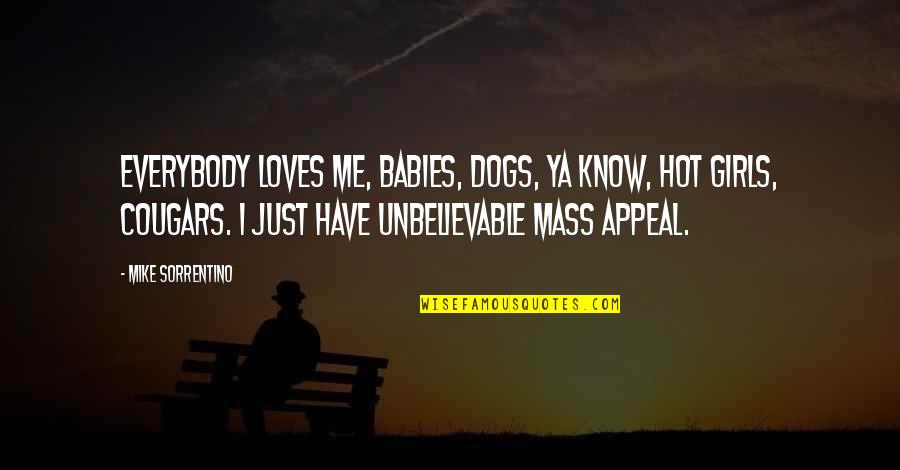 Bejesus Out Of Me Quotes By Mike Sorrentino: Everybody loves me, babies, dogs, ya know, hot Bejesus Out Of Me Quotes By Mike Sorrentino: Everybody loves me, babies, dogs, ya know, hot
