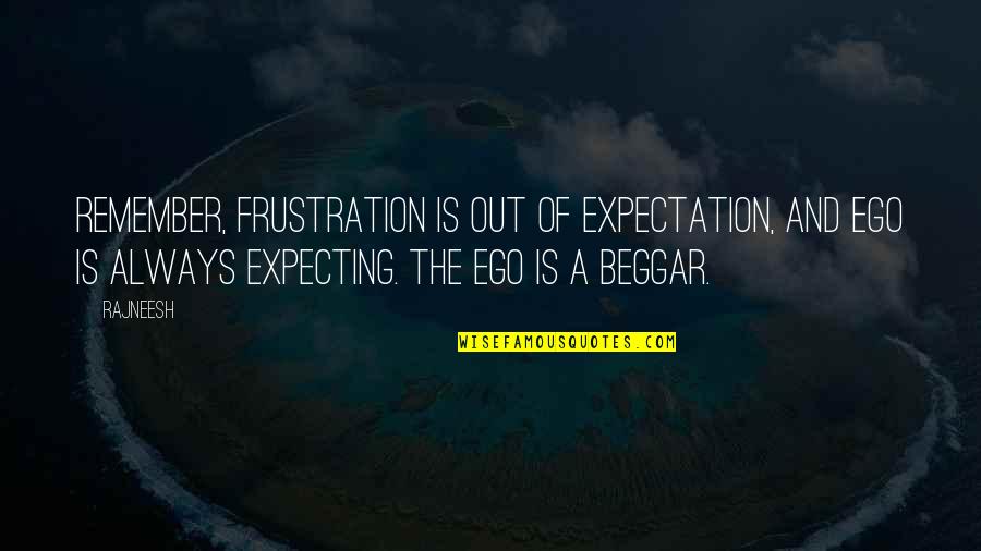 Bejesus Out Of Me Quotes By Rajneesh: Remember, frustration is out of expectation, and ego
