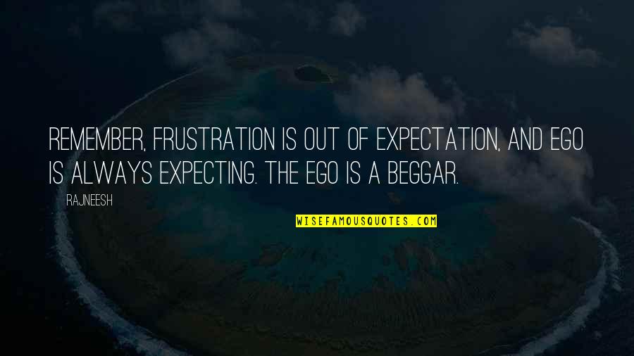 Bejesus Out Of Me Quotes By Rajneesh: Remember, frustration is out of expectation, and ego Bejesus Out Of Me Quotes By Rajneesh: Remember, frustration is out of expectation, and ego