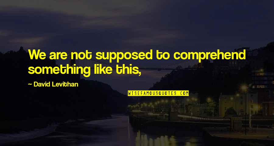 Bejewelled Quotes By David Levithan: We are not supposed to comprehend something like Bejewelled Quotes By David Levithan: We are not supposed to comprehend something like