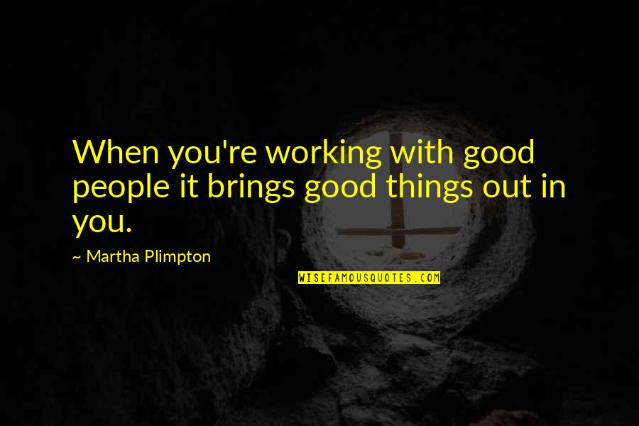 Bejng A Good Friend Quotes By Martha Plimpton: When you're working with good people it brings Bejng A Good Friend Quotes By Martha Plimpton: When you're working with good people it brings