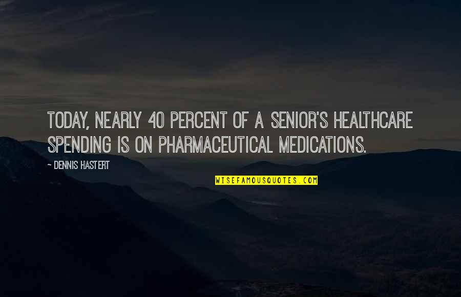 Bekaar Quotes By Dennis Hastert: Today, nearly 40 percent of a senior's healthcare