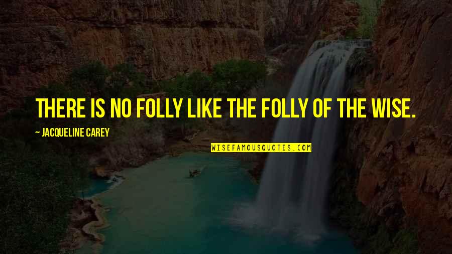 Bekaertdeslee Quotes By Jacqueline Carey: There is no folly like the folly of Bekaertdeslee Quotes By Jacqueline Carey: There is no folly like the folly of