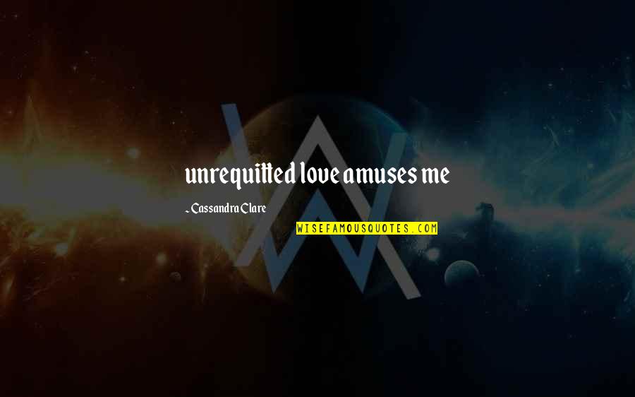 Bekal Taj Quotes By Cassandra Clare: unrequitted love amuses me
