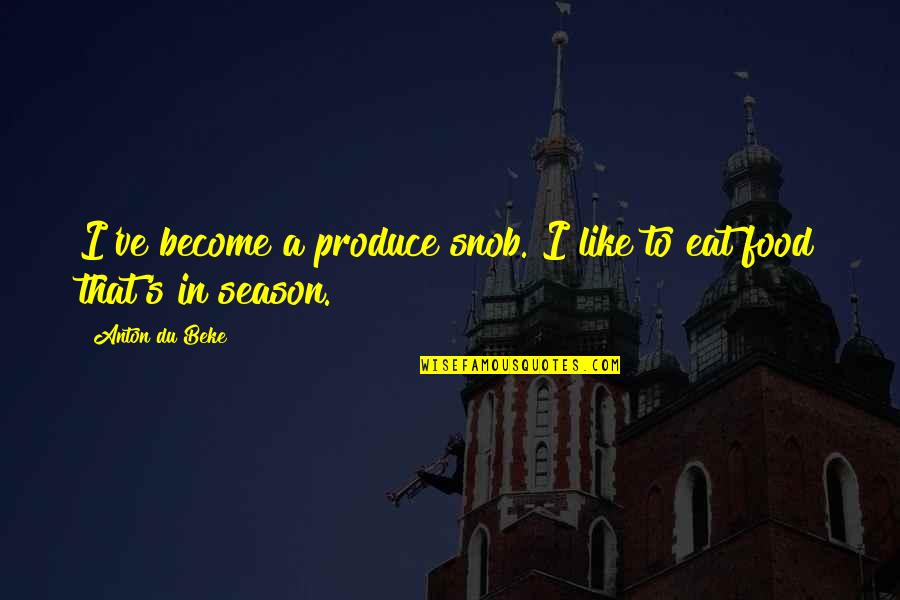 Beke Quotes By Anton Du Beke: I've become a produce snob. I like to Beke Quotes By Anton Du Beke: I've become a produce snob. I like to