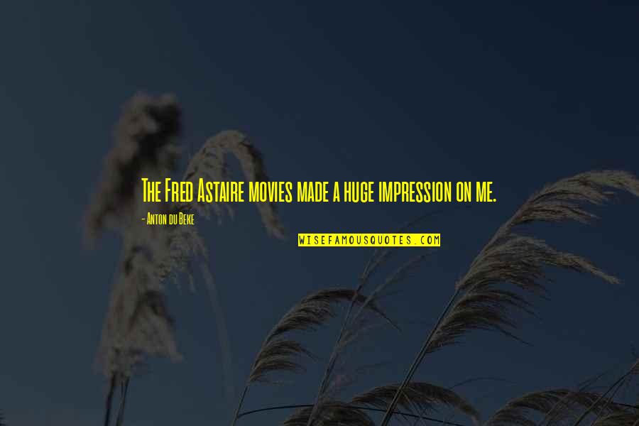 Beke Quotes By Anton Du Beke: The Fred Astaire movies made a huge impression Beke Quotes By Anton Du Beke: The Fred Astaire movies made a huge impression