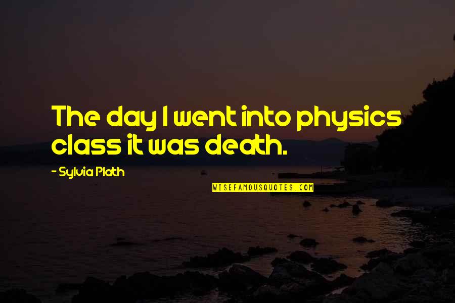 Bekende Mensen Quotes By Sylvia Plath: The day I went into physics class it