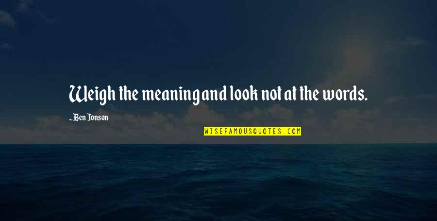 Bekende Toekomst Quotes By Ben Jonson: Weigh the meaning and look not at the