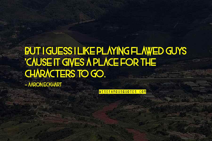 Bekhterev Jacobsohn Quotes By Aaron Eckhart: But I guess I like playing flawed guys Bekhterev Jacobsohn Quotes By Aaron Eckhart: But I guess I like playing flawed guys