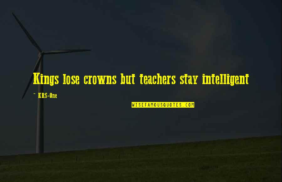 Bekhterev Jacobsohn Quotes By KRS-One: Kings lose crowns but teachers stay intelligent