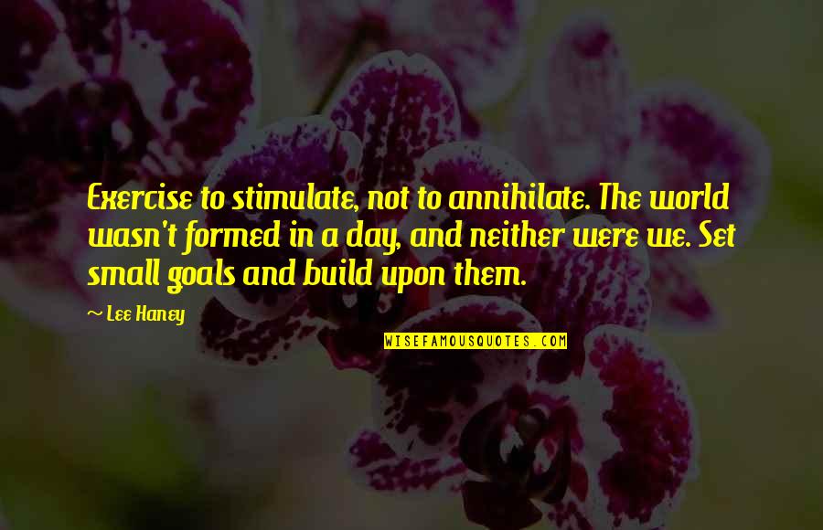 Bekkah Roggy Quotes By Lee Haney: Exercise to stimulate, not to annihilate. The world Bekkah Roggy Quotes By Lee Haney: Exercise to stimulate, not to annihilate. The world