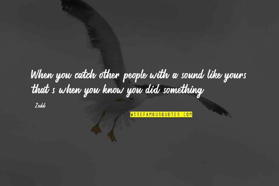 Bekkah Roggy Quotes By Zedd: When you catch other people with a sound