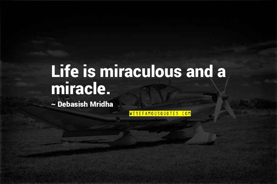 Bekker Numbers Quotes By Debasish Mridha: Life is miraculous and a miracle. Bekker Numbers Quotes By Debasish Mridha: Life is miraculous and a miracle.