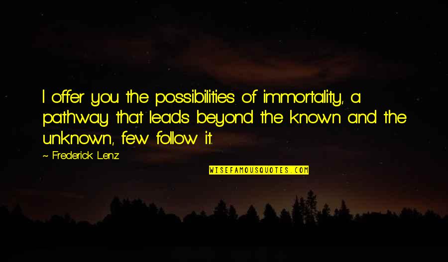 Bekkering Funeral Quotes By Frederick Lenz: I offer you the possibilities of immortality, a