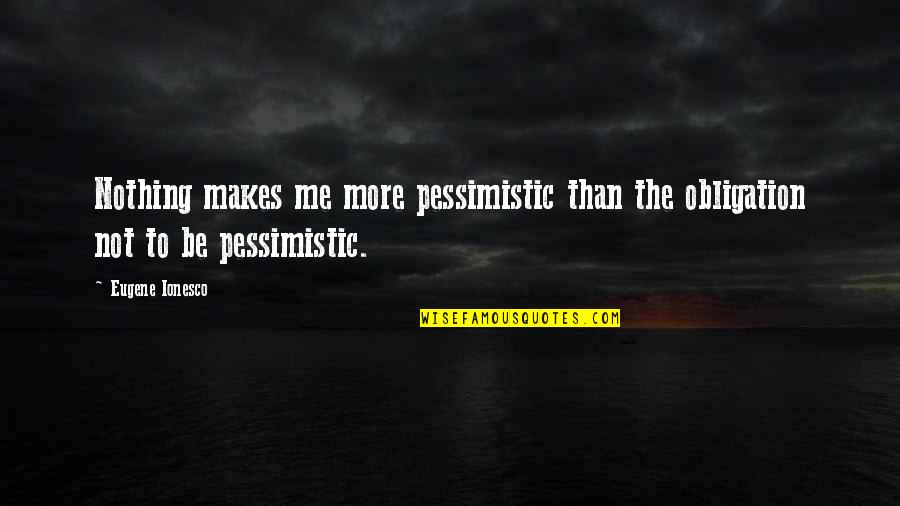 Bekkerings Quotes By Eugene Ionesco: Nothing makes me more pessimistic than the obligation