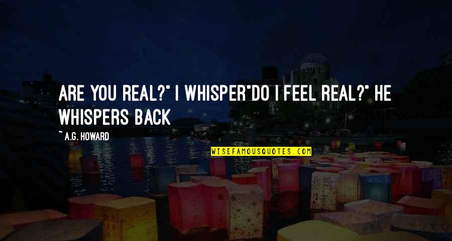 Bekkers Quotes By A.G. Howard: Are you real?" I whisper"Do I feel real?"