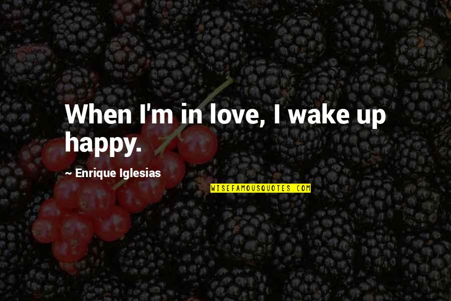 Bekkersdal Quotes By Enrique Iglesias: When I'm in love, I wake up happy.
