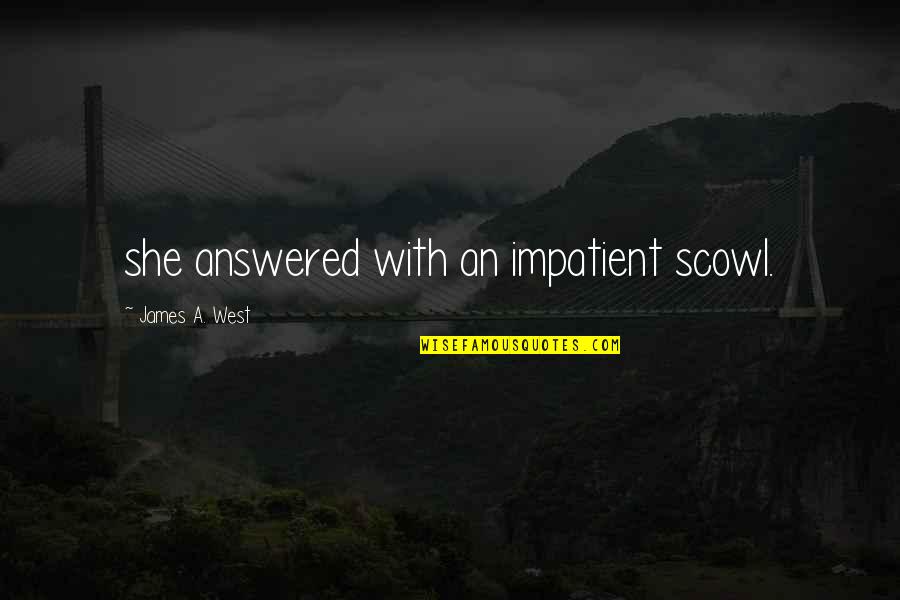 Beklentisiz Quotes By James A. West: she answered with an impatient scowl. Beklentisiz Quotes By James A. West: she answered with an impatient scowl.