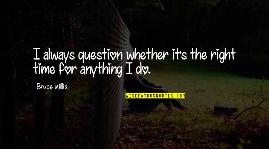 Bekler La Quotes By Bruce Willis: I always question whether it's the right time