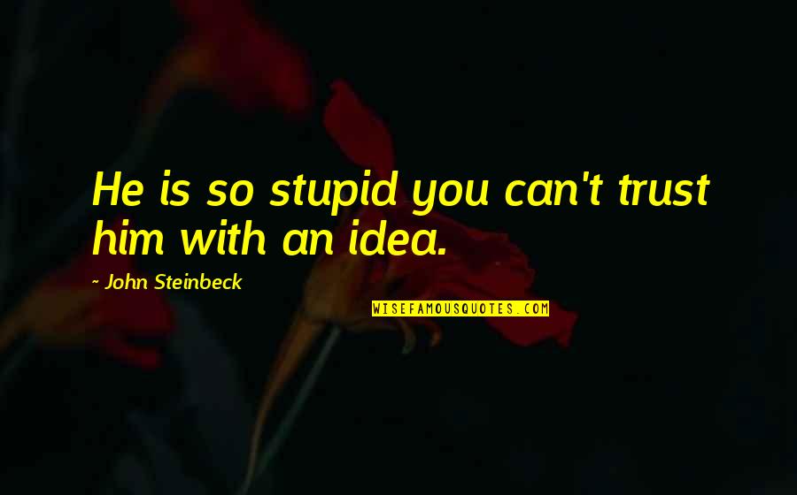 Bekleyenim Quotes By John Steinbeck: He is so stupid you can't trust him Bekleyenim Quotes By John Steinbeck: He is so stupid you can't trust him