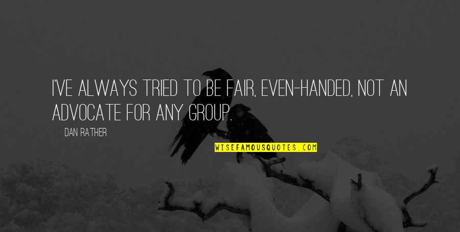 Bekolo And Partners Quotes By Dan Rather: I've always tried to be fair, even-handed, not