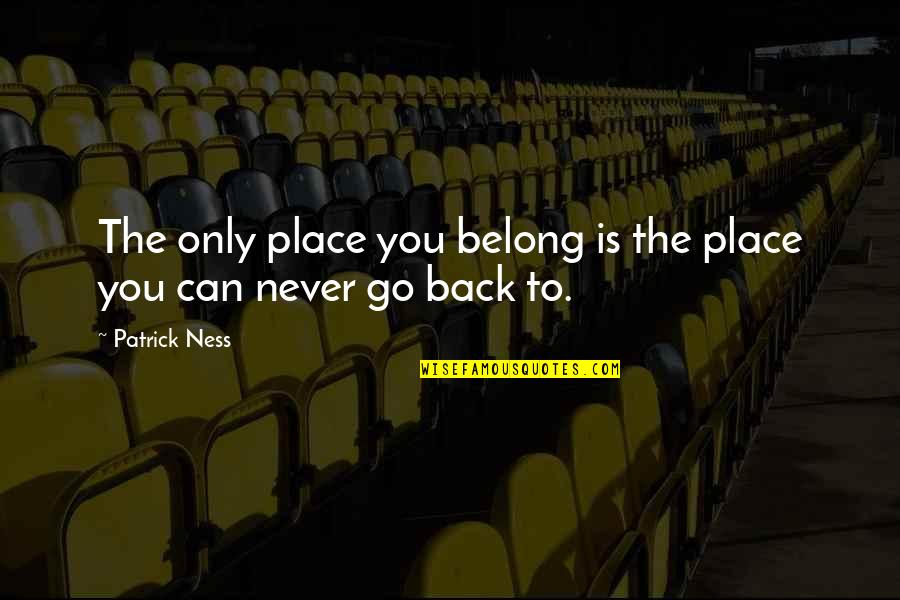 Bekommen Past Quotes By Patrick Ness: The only place you belong is the place