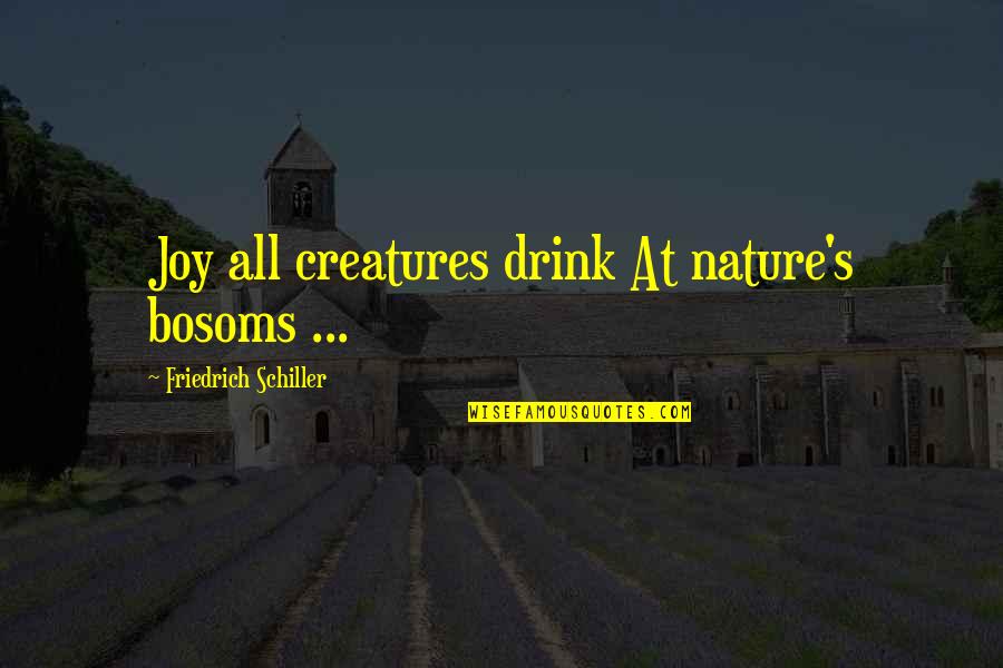 Bekuduro Quotes By Friedrich Schiller: Joy all creatures drink At nature's bosoms ...