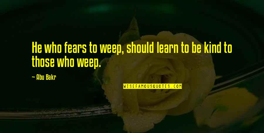 Bekymret Quotes By Abu Bakr: He who fears to weep, should learn to