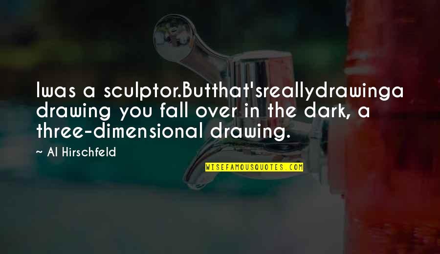 Bekzod Haqqiyev Quotes By Al Hirschfeld: Iwas a sculptor.Butthat'sreallydrawinga drawing you fall over in