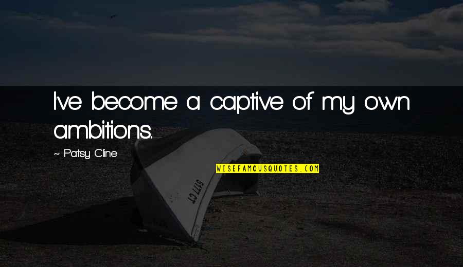 Bel Ami Guy De Maupassant Quotes By Patsy Cline: I've become a captive of my own ambitions.