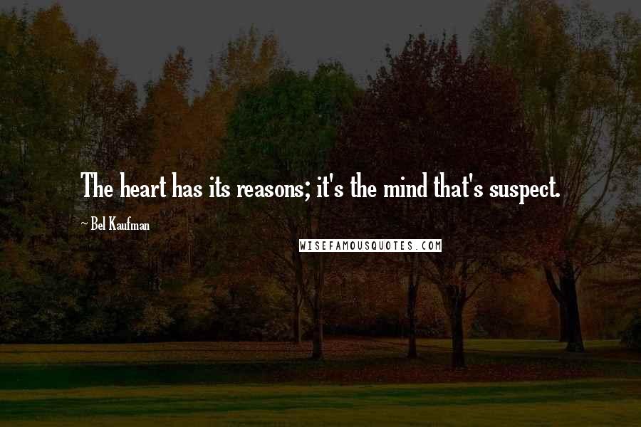 Bel Kaufman quotes: The heart has its reasons; it's the mind that's suspect.