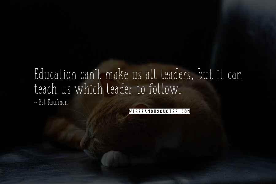 Bel Kaufman quotes: Education can't make us all leaders, but it can teach us which leader to follow.