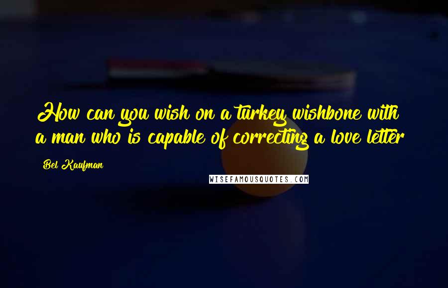 Bel Kaufman quotes: How can you wish on a turkey wishbone with a man who is capable of correcting a love letter?