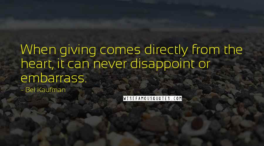 Bel Kaufman quotes: When giving comes directly from the heart, it can never disappoint or embarrass.