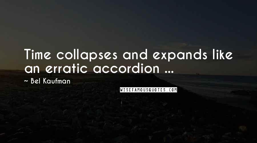 Bel Kaufman quotes: Time collapses and expands like an erratic accordion ...