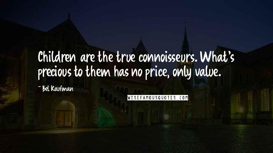 Bel Kaufman quotes: Children are the true connoisseurs. What's precious to them has no price, only value.