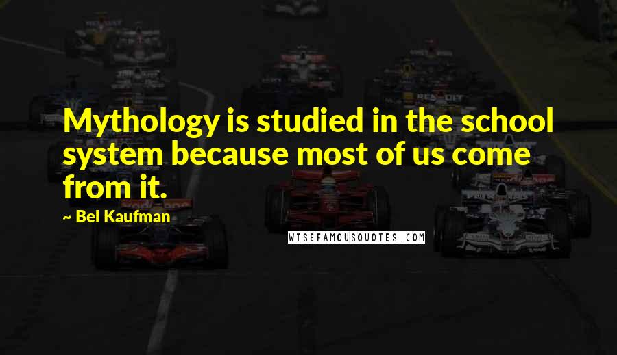 Bel Kaufman quotes: Mythology is studied in the school system because most of us come from it.