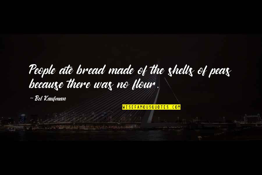Bel Kaufman Quotes By Bel Kaufman: People ate bread made of the shells of